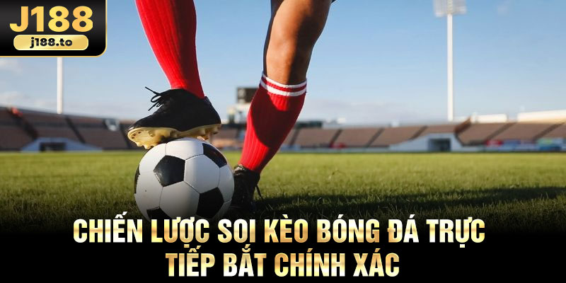 Chiến lược soi kèo bóng đá trực tiếp bắt chính xác