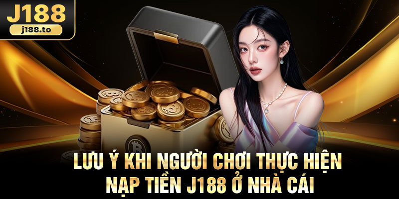 Lưu ý khi người chơi thực hiện nạp tiền j188 ở nhà cái