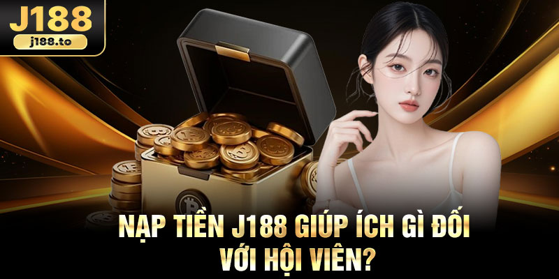 Nạp tiền j188 giúp ích gì đối với hội viên?
