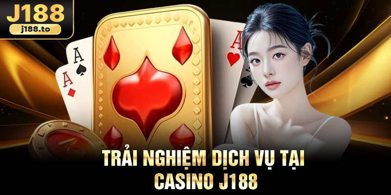 Trải nghiệm dịch vụ tại casino J188